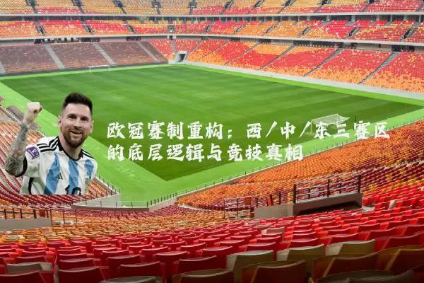 欧冠赛制重构:西/中/东三赛区的底层逻辑与竞技真相
