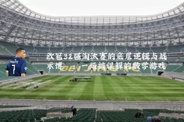 欧冠32强淘汰赛的底层逻辑与战术博弈：一场被误解的数学游戏