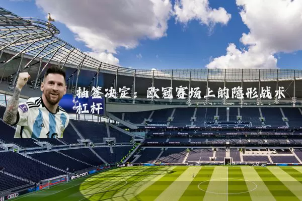 抽签决定：欧冠赛场上的隐形战术杠杆
