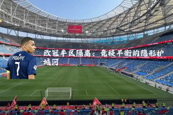 欧冠半区隔离:竞技平衡的隐形护城河