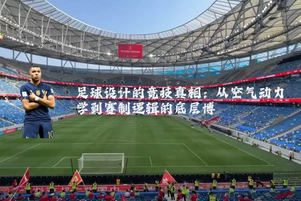 足球设计的竞技真相:从空气动力学到赛制逻辑的底层博弈