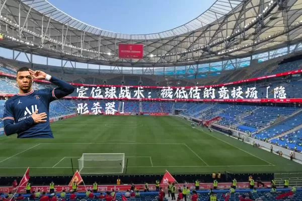 定位球战术：被低估的竞技场「隐形杀器」