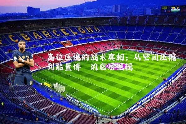高位压迫的战术真相：从空间压缩到能量博弈的底层逻辑