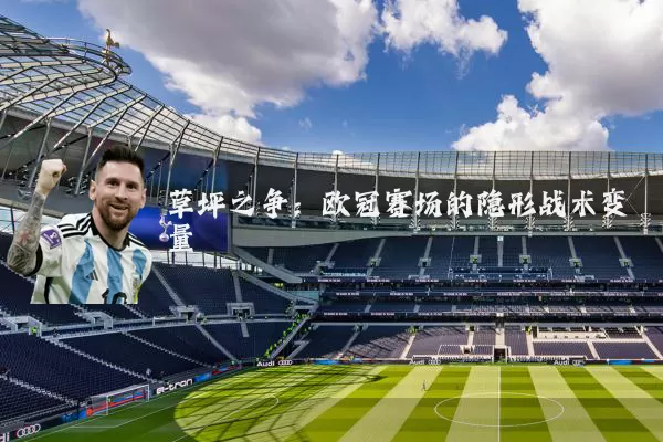 草坪之争:欧冠赛场的隐形战术变量