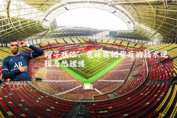 帽子戏法:竞技真相背后的战术逻辑与地理博弈
