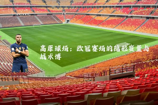 高原球场：欧冠赛场的隐形变量与战术博弈