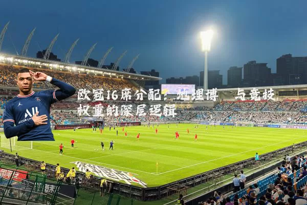 欧冠16席分配：地理博弈与竞技权重的深层逻辑