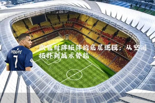欧冠对阵矩阵的底层逻辑：从空间拓扑到战术势能